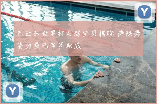 巴西队世界杯足球宝贝揭晓 热辣舞姿为桑巴军团助威