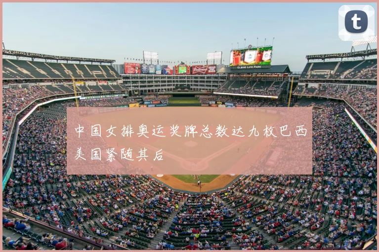中国女排奥运奖牌总数达九枚巴西美国紧随其后