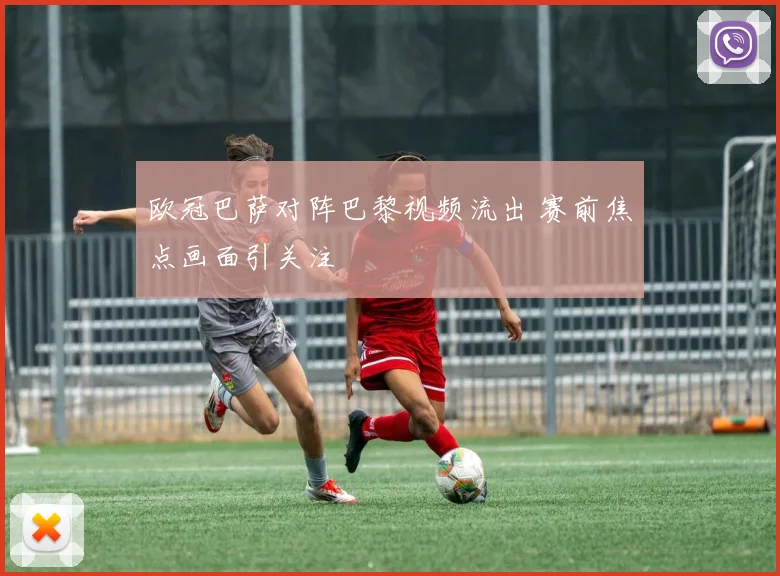 欧冠巴萨对阵巴黎视频流出 赛前焦点画面引关注