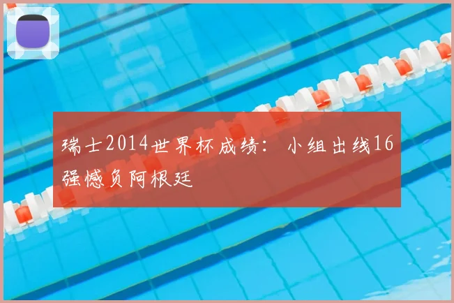 瑞士2014世界杯成绩:小组出线16强憾负阿根廷