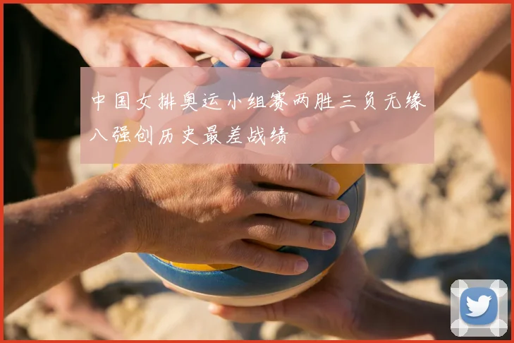 中国女排奥运小组赛两胜三负无缘八强创历史最差战绩