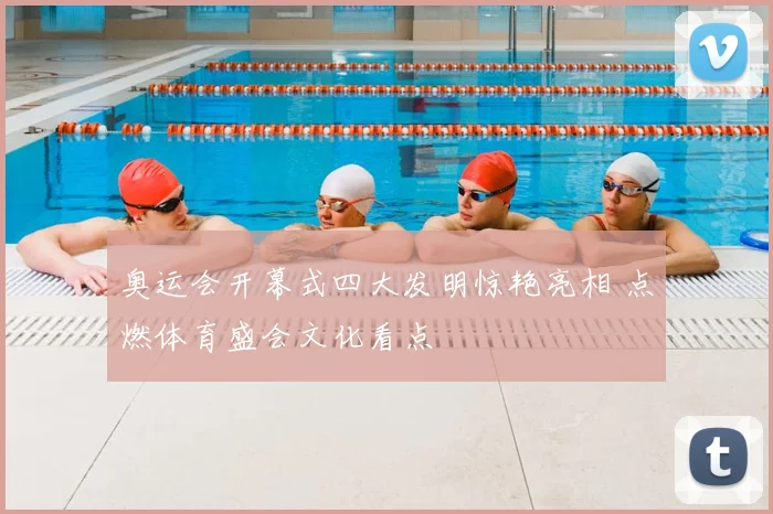 奥运会开幕式四大发明惊艳亮相 点燃体育盛会文化看点