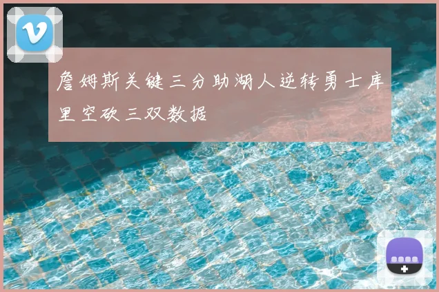 詹姆斯关键三分助湖人逆转勇士库里空砍三双数据
