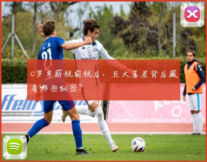 c罗年薪税前税后,巨大落差背后藏着哪些秘密?