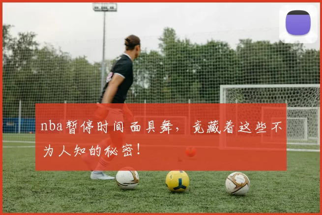 nba暂停时间面具舞,竟藏着这些不为人知的秘密!