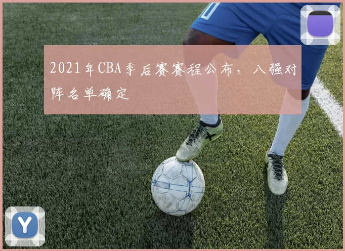 2021年CBA季后赛赛程公布,八强对阵名单确定