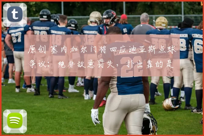 原创 塞内加尔门将回应迪亚斯点球争议:绝非故意罚失,扑出靠的是实力