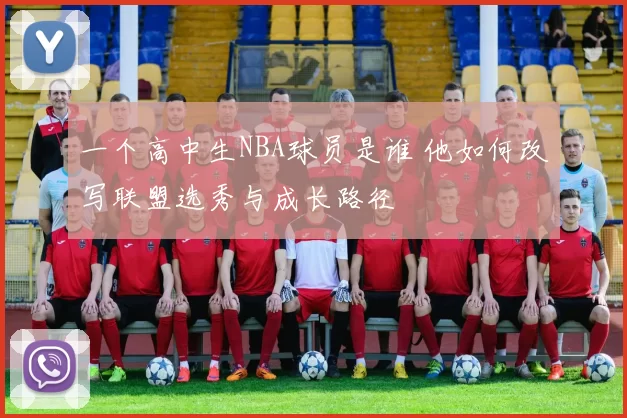 一个高中生NBA球员是谁 他如何改写联盟选秀与成长路径