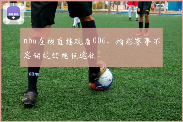 nba在线直播观看006,精彩赛事不容错过的绝佳途径!