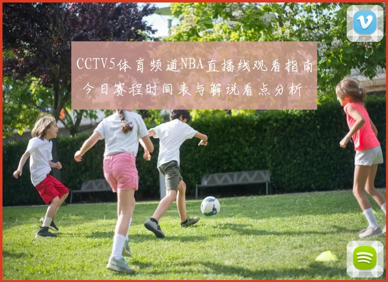 CCTV5体育频道NBA直播线观看指南 今日赛程时间表与解说看点分析