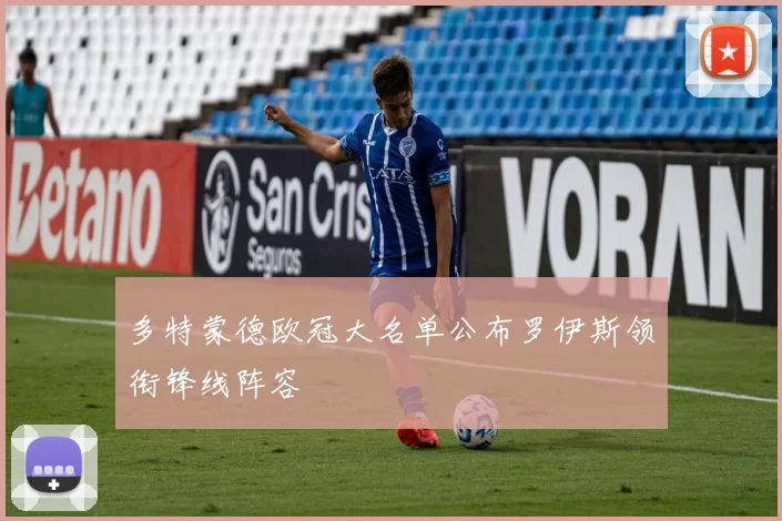 多特蒙德欧冠大名单公布罗伊斯领衔锋线阵容