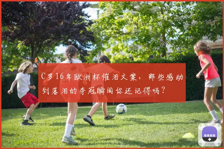 C罗16年欧洲杯催泪文案，那些感动到落泪的夺冠瞬间你还记得吗？